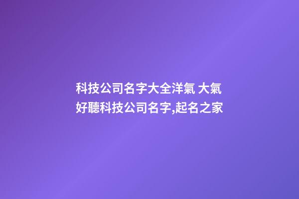 科技公司名字大全洋氣 大氣好聽科技公司名字,起名之家-第1張-公司起名-玄機派